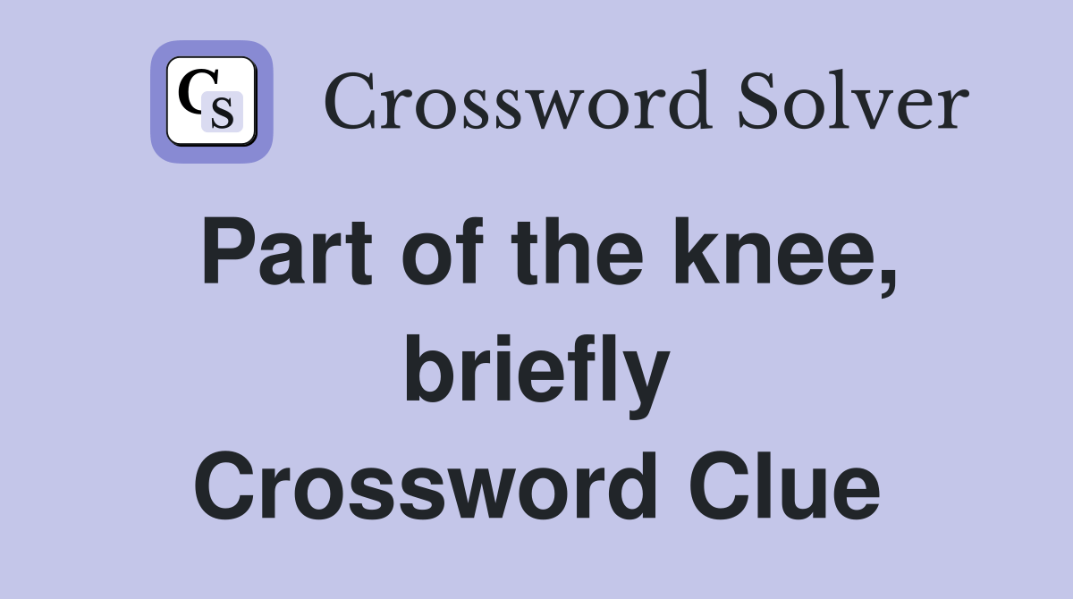 Part of the knee, briefly Crossword Clue Answers Crossword Solver